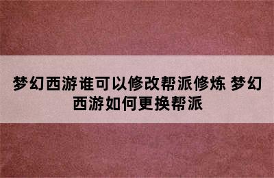 梦幻西游谁可以修改帮派修炼 梦幻西游如何更换帮派